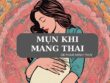 Cách Điều Trị Mụn Trứng Cá Khi Mang Thai An Toàn